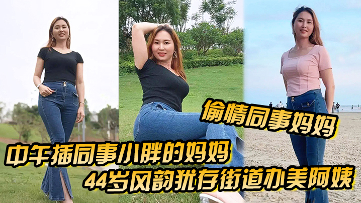 【偷情同事妈妈】中午插同事小胖的妈妈44岁风韵犹存街道办美阿姨，肉丝大屁股被插高朝內射，给同事当爹